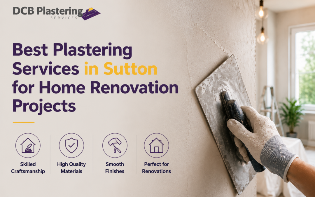 Best Plastering Services in Sutton for Home Renovation Projects